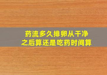 药流多久排卵从干净之后算还是吃药时间算