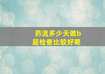 药流多少天做b超检查比较好呢