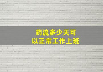 药流多少天可以正常工作上班