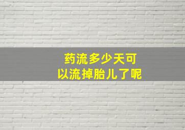 药流多少天可以流掉胎儿了呢