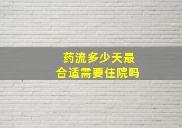 药流多少天最合适需要住院吗