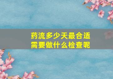 药流多少天最合适需要做什么检查呢