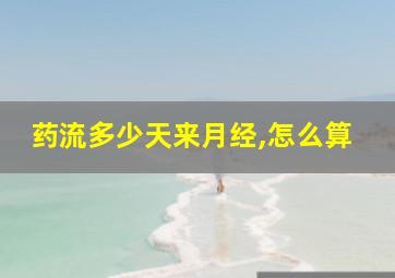 药流多少天来月经,怎么算