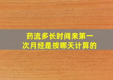 药流多长时间来第一次月经是按哪天计算的