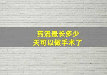 药流最长多少天可以做手术了