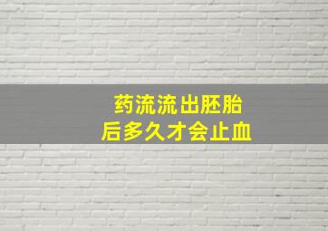 药流流出胚胎后多久才会止血