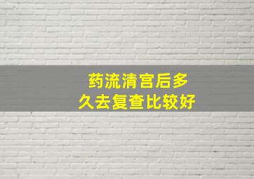 药流清宫后多久去复查比较好