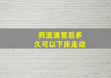 药流清宫后多久可以下床走动