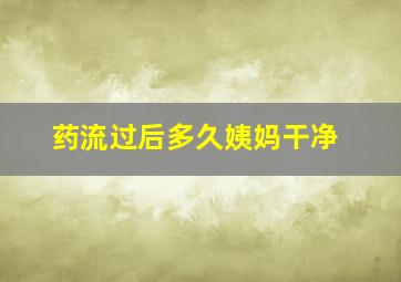 药流过后多久姨妈干净