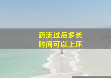 药流过后多长时间可以上环