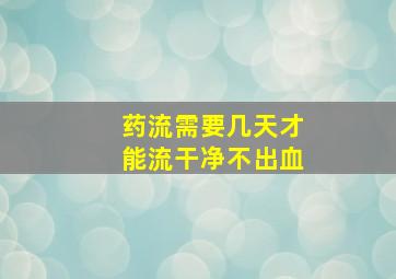 药流需要几天才能流干净不出血