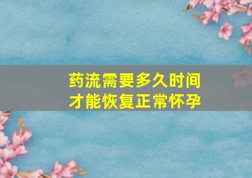 药流需要多久时间才能恢复正常怀孕