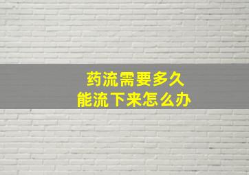 药流需要多久能流下来怎么办