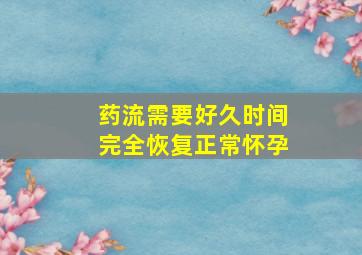 药流需要好久时间完全恢复正常怀孕