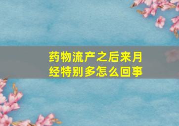 药物流产之后来月经特别多怎么回事