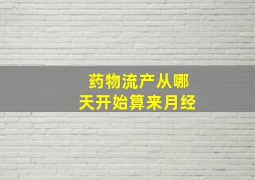 药物流产从哪天开始算来月经