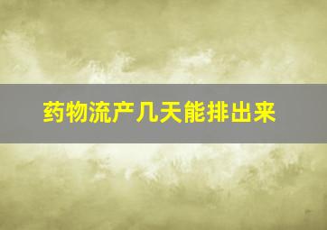 药物流产几天能排出来