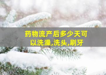 药物流产后多少天可以洗澡,洗头,刷牙