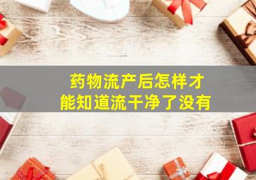 药物流产后怎样才能知道流干净了没有