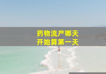 药物流产哪天开始算第一天