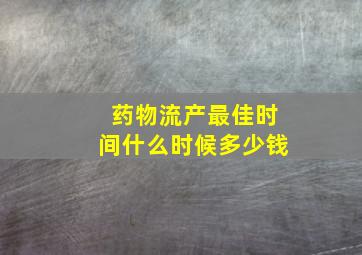 药物流产最佳时间什么时候多少钱