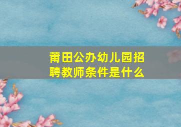 莆田公办幼儿园招聘教师条件是什么