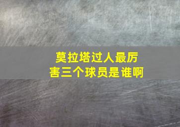 莫拉塔过人最厉害三个球员是谁啊