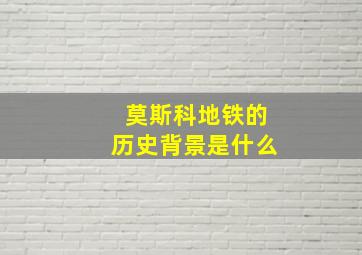 莫斯科地铁的历史背景是什么