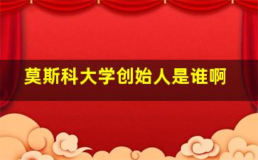 莫斯科大学创始人是谁啊