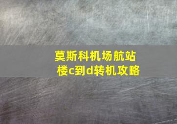 莫斯科机场航站楼c到d转机攻略