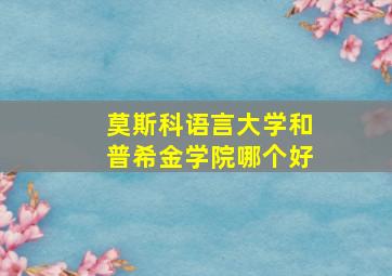 莫斯科语言大学和普希金学院哪个好