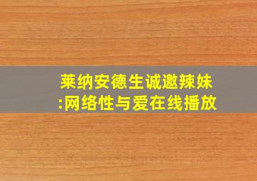 莱纳安德生诚邀辣妹:网络性与爱在线播放