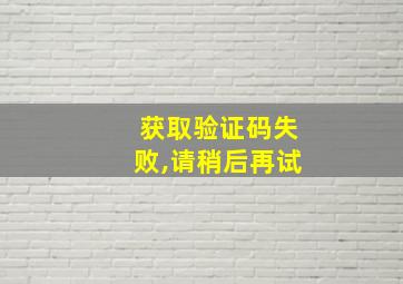 获取验证码失败,请稍后再试