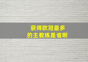 获得欧冠最多的主教练是谁啊