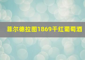 菲尔德拉图1869干红葡萄酒