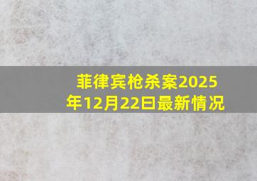 菲律宾枪杀案2025年12月22曰最新情况