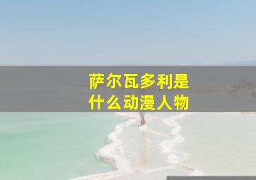 萨尔瓦多利是什么动漫人物