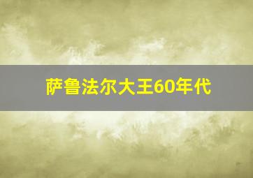 萨鲁法尔大王60年代