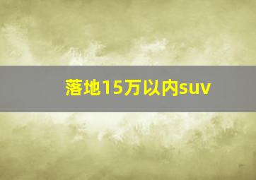 落地15万以内suv