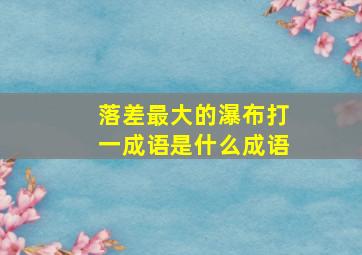 落差最大的瀑布打一成语是什么成语