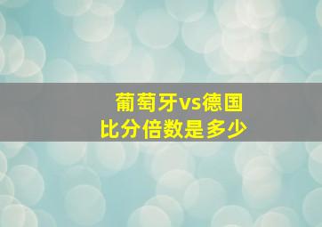 葡萄牙vs德国比分倍数是多少