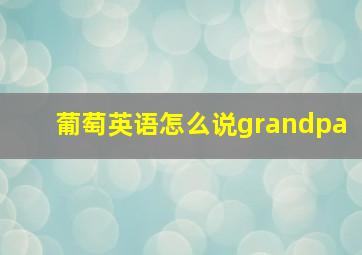 葡萄英语怎么说grandpa