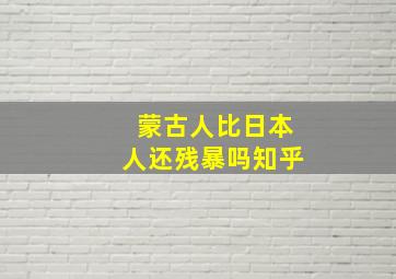 蒙古人比日本人还残暴吗知乎