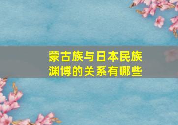 蒙古族与日本民族渊博的关系有哪些