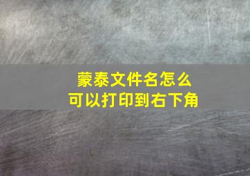 蒙泰文件名怎么可以打印到右下角