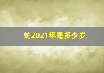 蛇2021年是多少岁