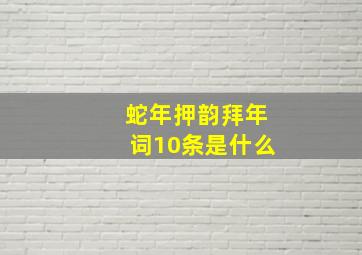 蛇年押韵拜年词10条是什么