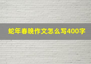 蛇年春晚作文怎么写400字