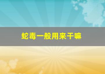 蛇毒一般用来干嘛