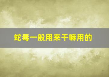 蛇毒一般用来干嘛用的